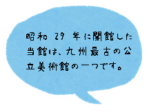 昭和29年に開館した当館は、九州最古の公立美術館のひとつです。