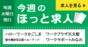 毎週水曜日発行 今週のほっと求人　求人を見る ハローワークかごしま ワークプラザ天文館 ヤングハローワーク ワークサポートみなみ