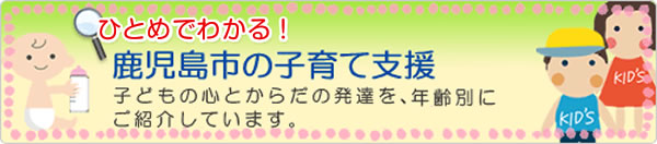 ひとめでわかる！鹿児島市の子育て支援子どもの心とからだの発達を、年齢別にご紹介しています。