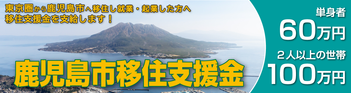 鹿児島市移住支援金　単身者60万円　2人以上の世帯100万円　東京圏から鹿児島市へ移住し就業・起業した方へ移住支援金を支給します！
